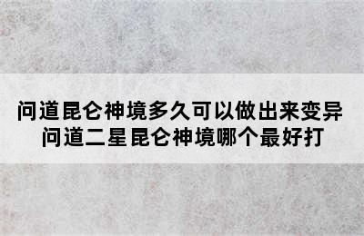 问道昆仑神境多久可以做出来变异 问道二星昆仑神境哪个最好打